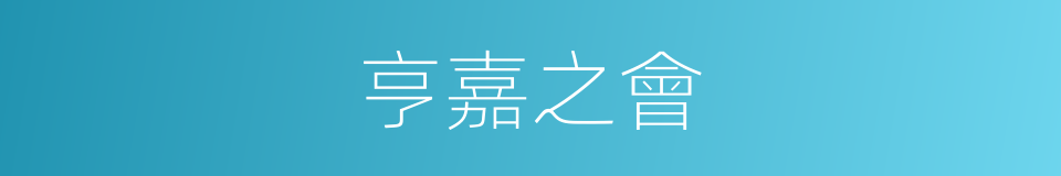 亨嘉之會的意思