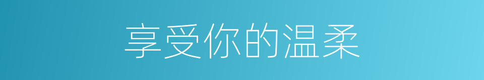 享受你的温柔的同义词
