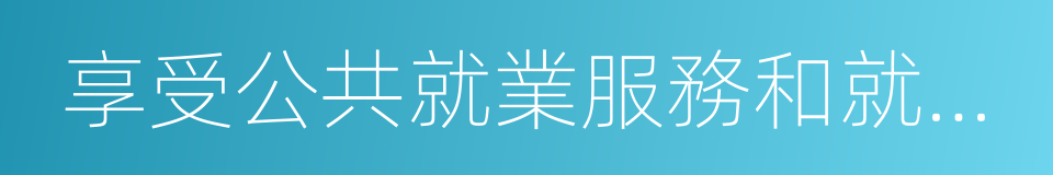 享受公共就業服務和就業扶持政策的同義詞