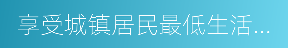 享受城镇居民最低生活保障政策家庭的同义词