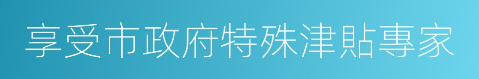 享受市政府特殊津貼專家的同義詞