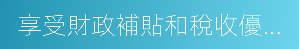 享受財政補貼和稅收優惠政策的同義詞