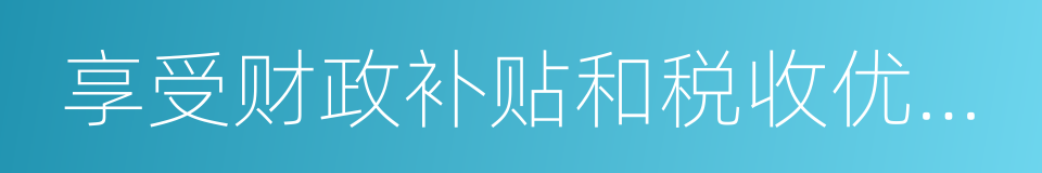 享受财政补贴和税收优惠政策的同义词