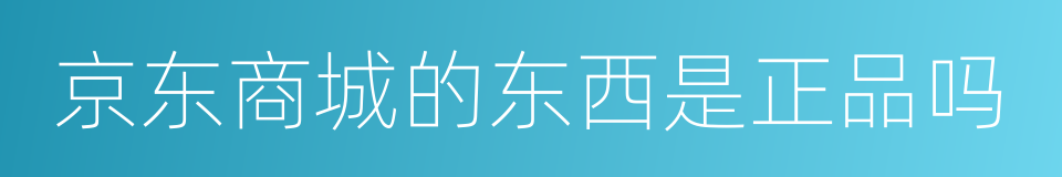 京东商城的东西是正品吗的同义词