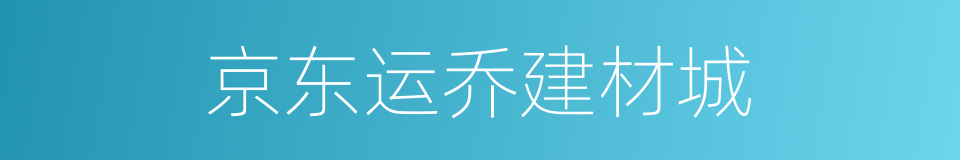 京东运乔建材城的同义词