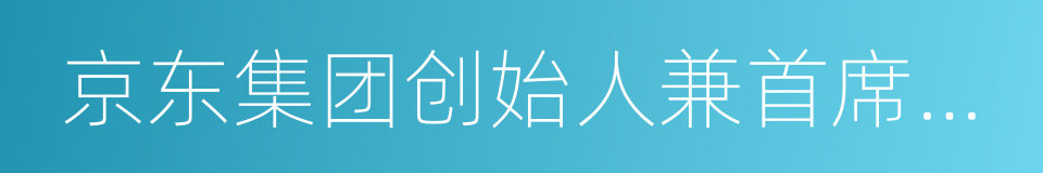 京东集团创始人兼首席执行官刘强东的同义词