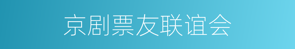 京剧票友联谊会的同义词