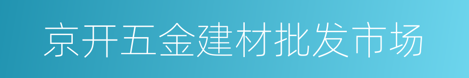 京开五金建材批发市场的同义词