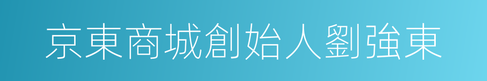 京東商城創始人劉強東的同義詞