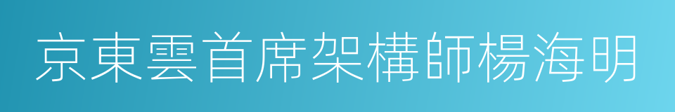 京東雲首席架構師楊海明的同義詞