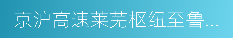 京沪高速莱芜枢纽至鲁苏界改扩建的同义词