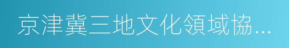 京津冀三地文化領域協同發展戰略框架協議的同義詞