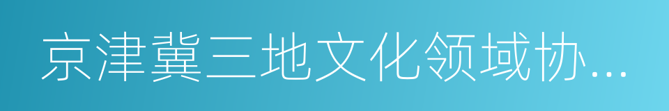 京津冀三地文化领域协同发展战略框架协议的同义词