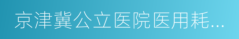 京津冀公立医院医用耗材联合采购工作方案的同义词