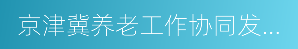 京津冀养老工作协同发展合作协议的同义词