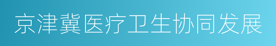 京津冀医疗卫生协同发展的同义词