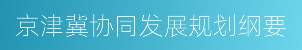 京津冀协同发展规划纲要的同义词