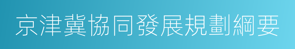 京津冀協同發展規劃綱要的同義詞