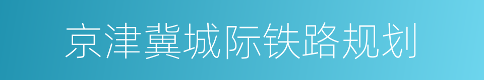 京津冀城际铁路规划的同义词