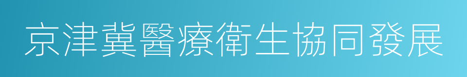 京津冀醫療衛生協同發展的同義詞