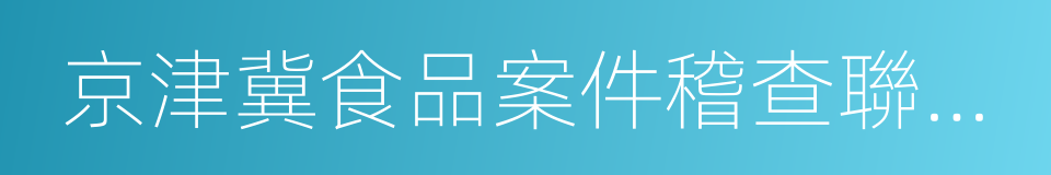 京津冀食品案件稽查聯動工作協議的同義詞
