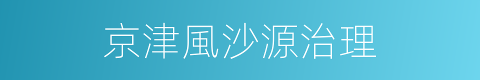 京津風沙源治理的同義詞