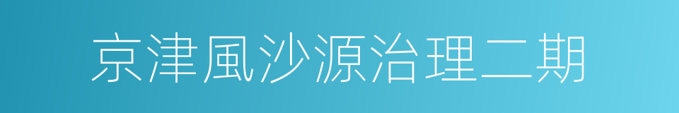 京津風沙源治理二期的同義詞