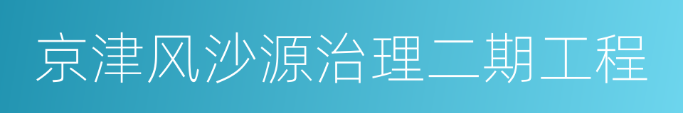 京津风沙源治理二期工程的同义词