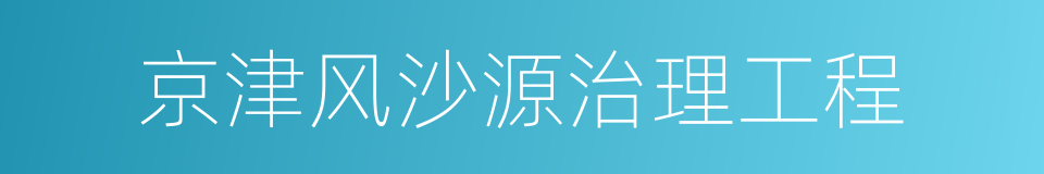 京津风沙源治理工程的同义词