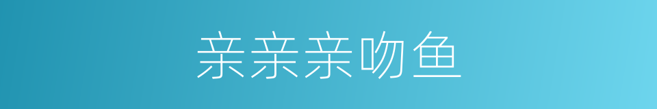 亲亲亲吻鱼的同义词