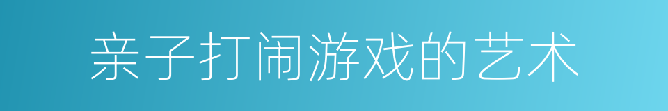 亲子打闹游戏的艺术的同义词