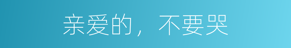 亲爱的，不要哭的同义词