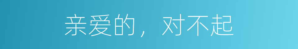 亲爱的，对不起的意思