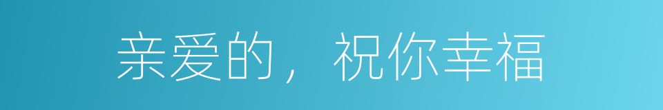 亲爱的，祝你幸福的同义词