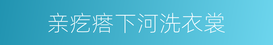 亲疙瘩下河洗衣裳的同义词