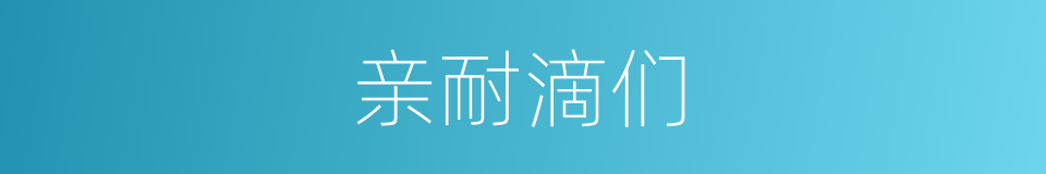 亲耐滴们的同义词