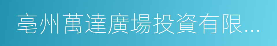 亳州萬達廣場投資有限公司的同義詞