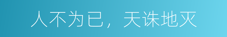 人不为已，天诛地灭的同义词