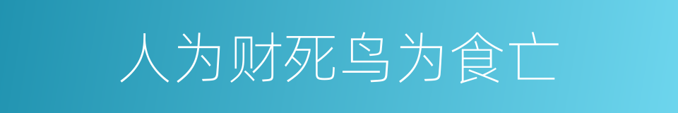 人为财死鸟为食亡的意思