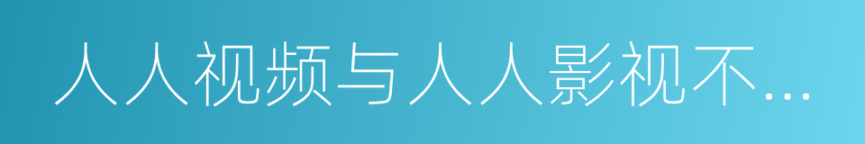 人人视频与人人影视不是一家，已彻底无瓜葛的同义词