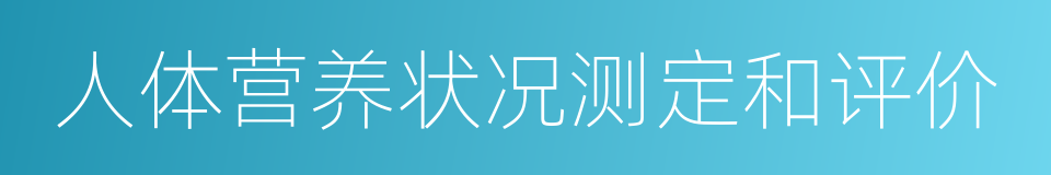人体营养状况测定和评价的同义词