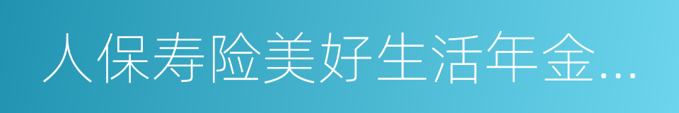 人保寿险美好生活年金保险的同义词