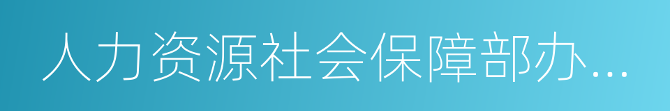 人力资源社会保障部办公厅的同义词