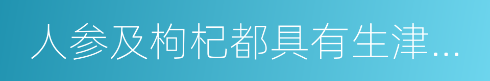 人参及枸杞都具有生津补血的同义词