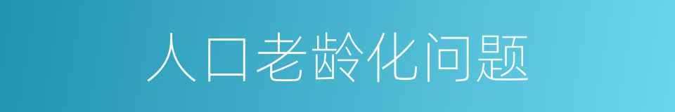 人口老龄化问题的同义词