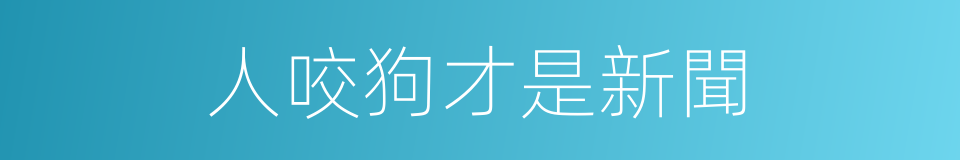 人咬狗才是新聞的同義詞