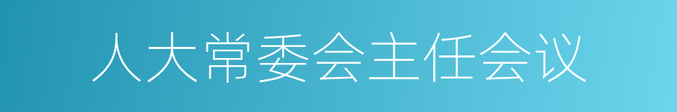 人大常委会主任会议的同义词