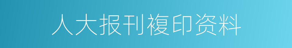 人大报刊複印资料的同义词