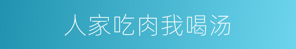 人家吃肉我喝汤的同义词