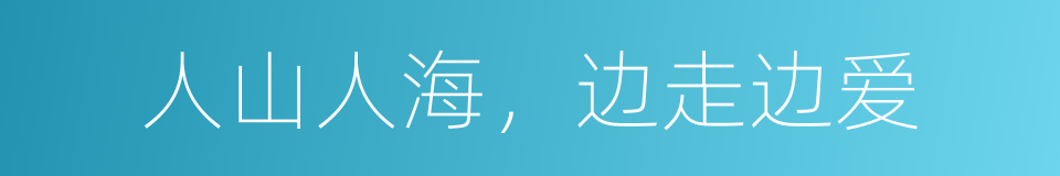 人山人海，边走边爱的同义词